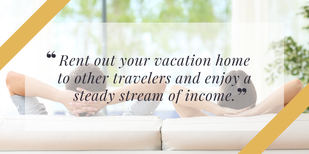 Rent out your vacation home to other travelers and enjoy a steady stream of income.