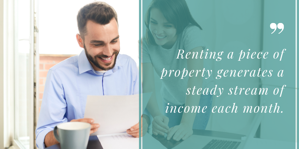 Renting a piece of property generates a steady stream of income each month.